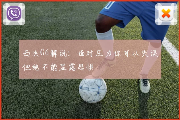 西决G6解说：面对压力你可以失误但绝不能显露恐惧