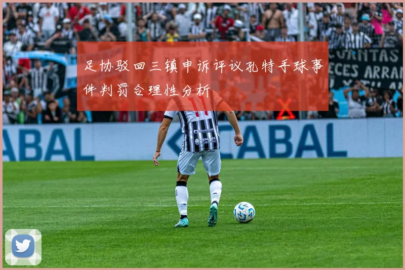 足协驳回三镇申诉评议孔特手球事件判罚合理性分析