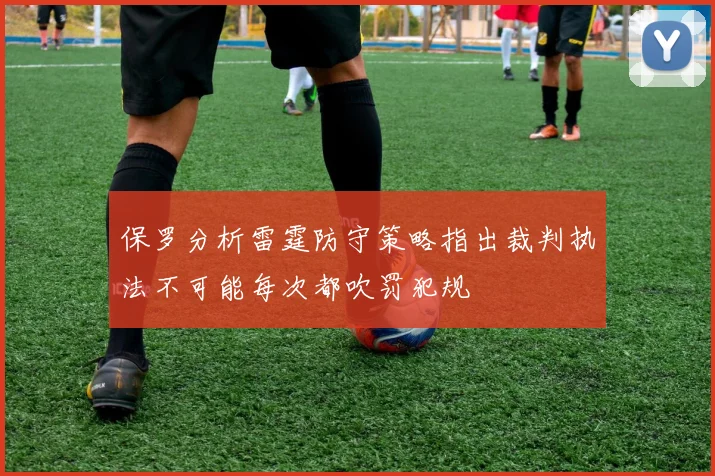 保罗分析雷霆防守策略指出裁判执法不可能每次都吹罚犯规