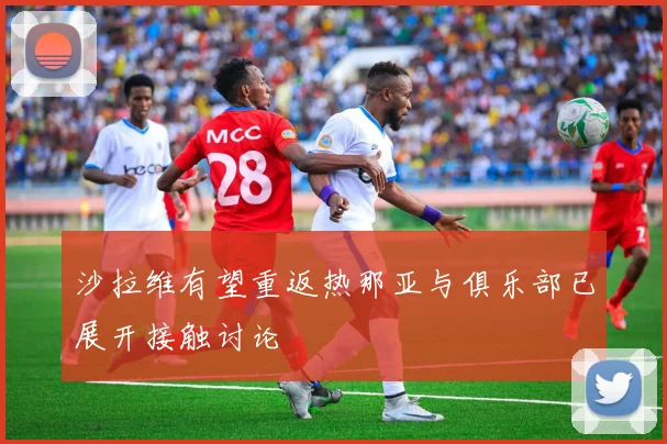 沙拉维有望重返热那亚与俱乐部已展开接触讨论
