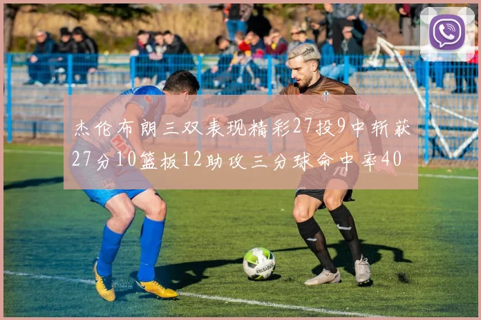 杰伦布朗三双表现精彩27投9中斩获27分10篮板12助攻三分球命中率40
