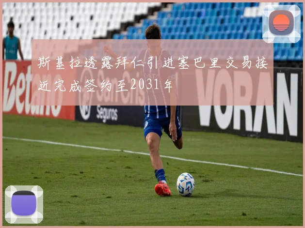 斯基拉透露拜仁引进塞巴里交易接近完成签约至2031年