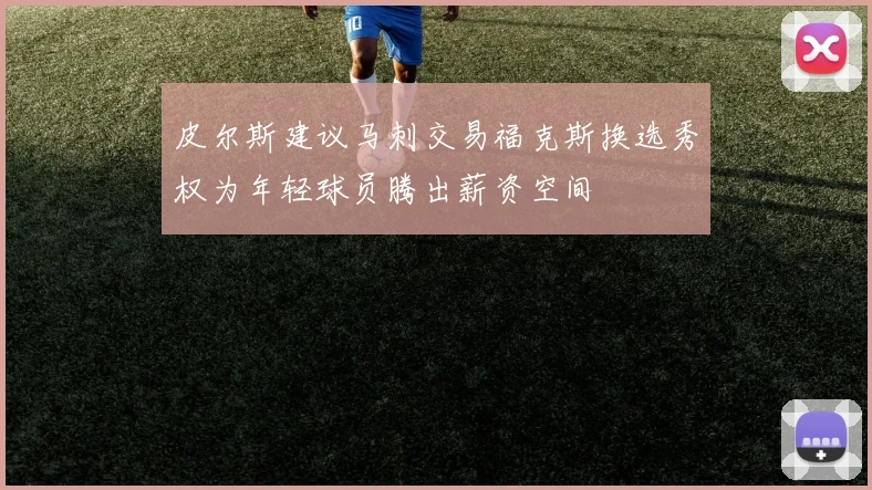 皮尔斯建议马刺交易福克斯换选秀权为年轻球员腾出薪资空间