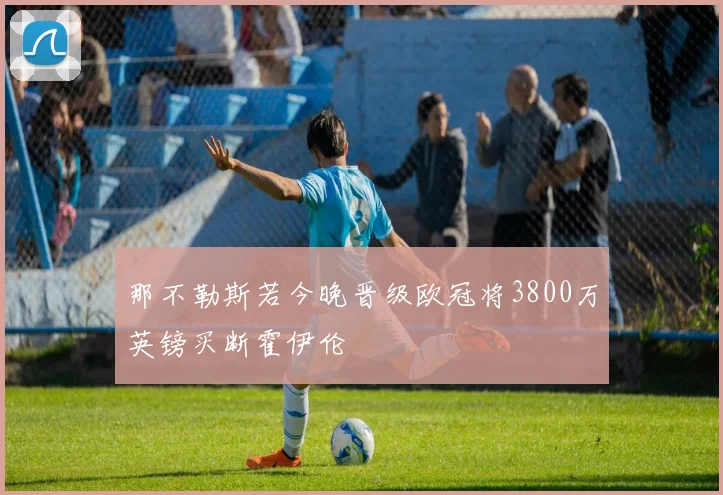 那不勒斯若今晚晋级欧冠将3800万英镑买断霍伊伦